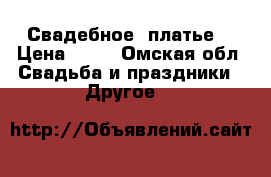 Свадебное  платье  › Цена ­ 11 - Омская обл. Свадьба и праздники » Другое   